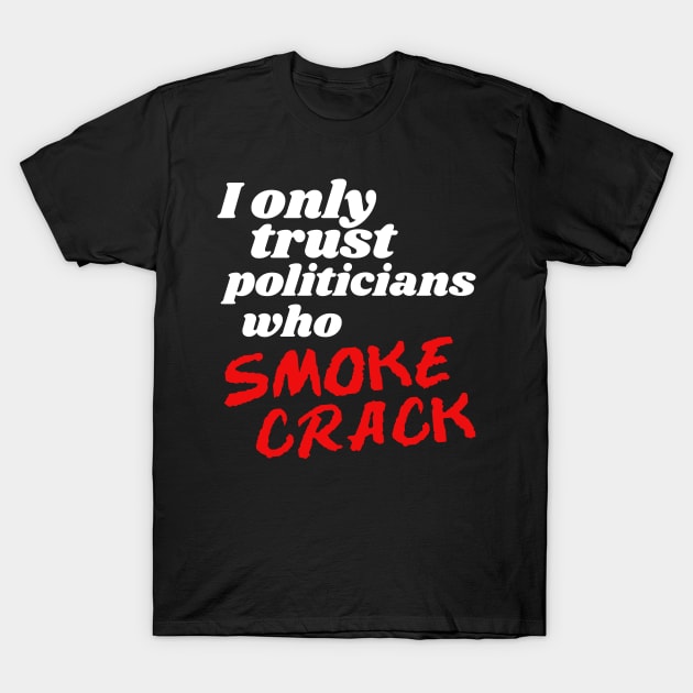 I Only Trust Politicians Who Smoke Crack T-Shirt by darklordpug